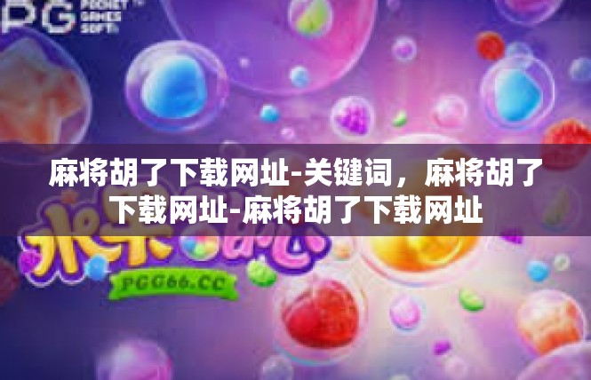 麻将胡了下载网址-关键词，麻将胡了下载网址-麻将胡了下载网址