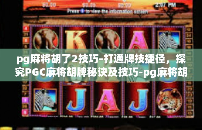 pg麻将胡了2技巧-打通牌技捷径，探究PGC麻将胡牌秘诀及技巧-pg麻将胡了2技巧