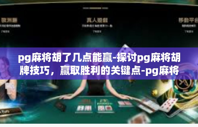 pg麻将胡了几点能赢-探讨pg麻将胡牌技巧，赢取胜利的关键点-pg麻将胡了几点能赢