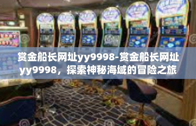 赏金船长网址yy9998-赏金船长网址yy9998，探索神秘海域的冒险之旅-赏金船长网址yy9998