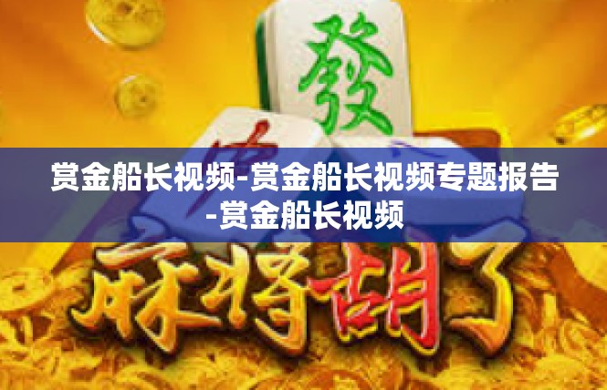 赏金船长视频-赏金船长视频专题报告-赏金船长视频