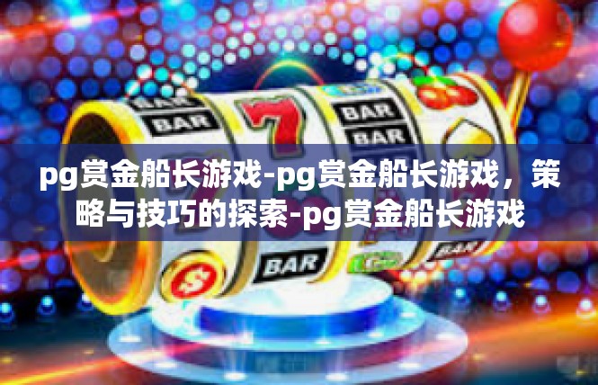 pg赏金船长游戏-pg赏金船长游戏，策略与技巧的探索-pg赏金船长游戏