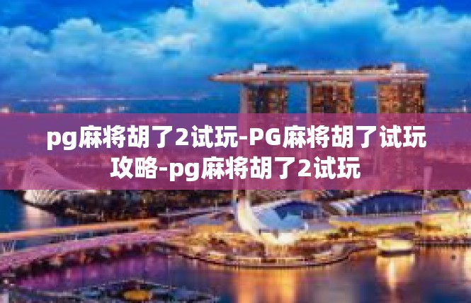 pg麻将胡了2试玩-PG麻将胡了试玩攻略-pg麻将胡了2试玩