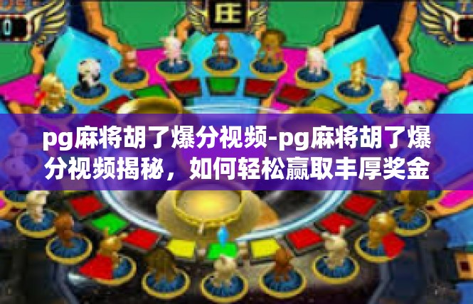pg麻将胡了爆分视频-pg麻将胡了爆分视频揭秘，如何轻松赢取丰厚奖金-pg麻将胡了爆分视频