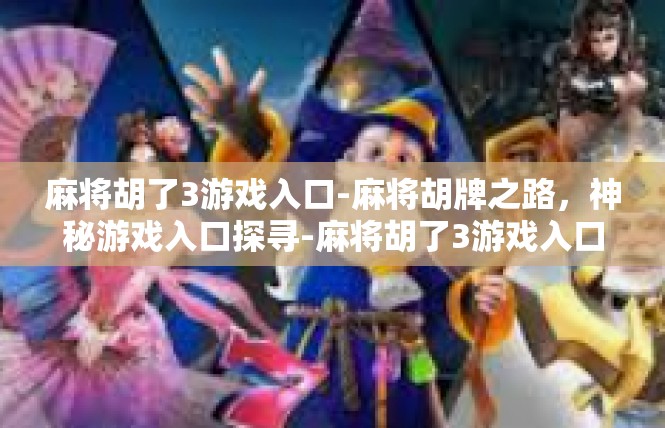 麻将胡了3游戏入口-麻将胡牌之路，神秘游戏入口探寻-麻将胡了3游戏入口