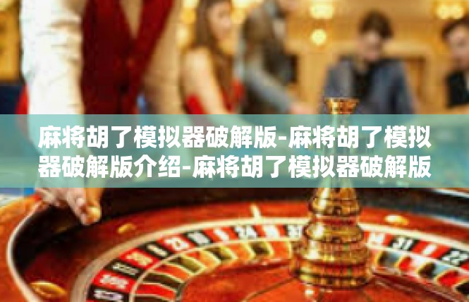 麻将胡了模拟器破解版-麻将胡了模拟器破解版介绍-麻将胡了模拟器破解版