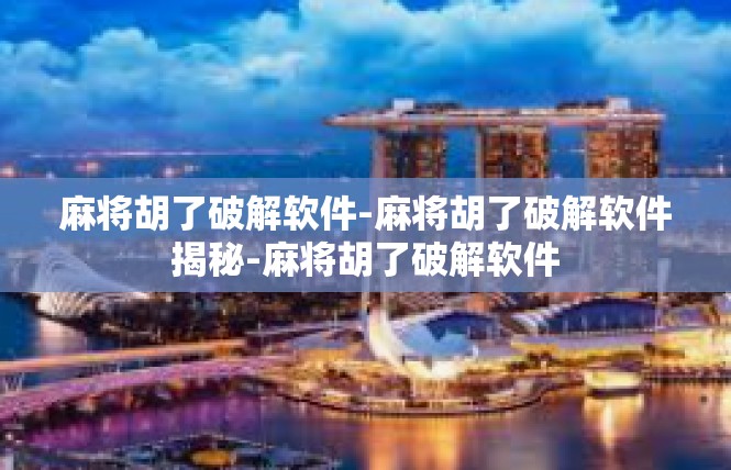 麻将胡了破解软件-麻将胡了破解软件揭秘-麻将胡了破解软件