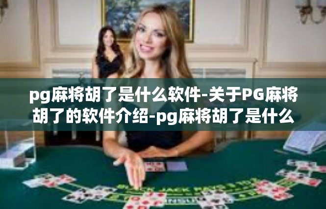 pg麻将胡了是什么软件-关于PG麻将胡了的软件介绍-pg麻将胡了是什么软件
