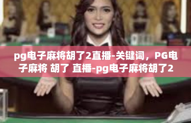 pg电子麻将胡了2直播-关键词，PG电子麻将 胡了 直播-pg电子麻将胡了2直播