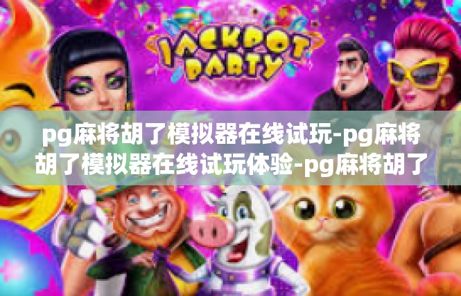 pg麻将胡了模拟器在线试玩-pg麻将胡了模拟器在线试玩体验-pg麻将胡了模拟器在线试玩