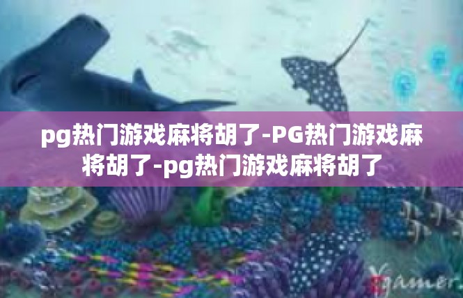 pg热门游戏麻将胡了-PG热门游戏麻将胡了-pg热门游戏麻将胡了