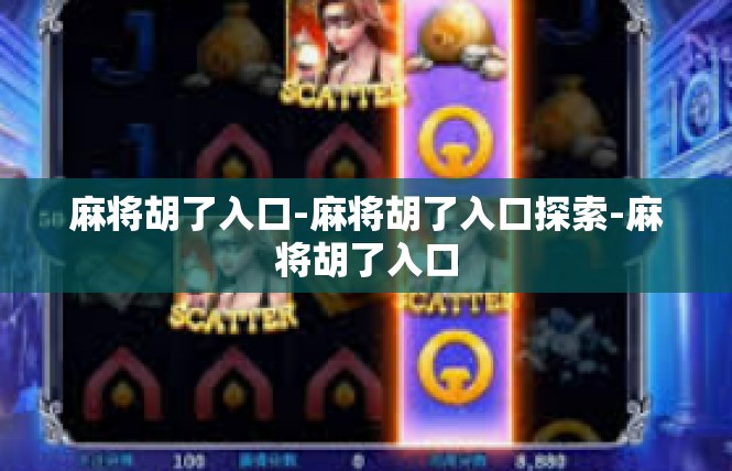 麻将胡了入口-麻将胡了入口探索-麻将胡了入口