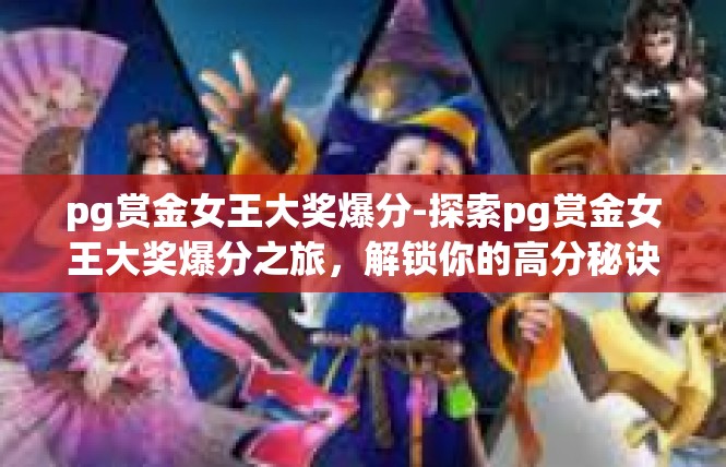 pg赏金女王大奖爆分-探索pg赏金女王大奖爆分之旅，解锁你的高分秘诀-pg赏金女王大奖爆分