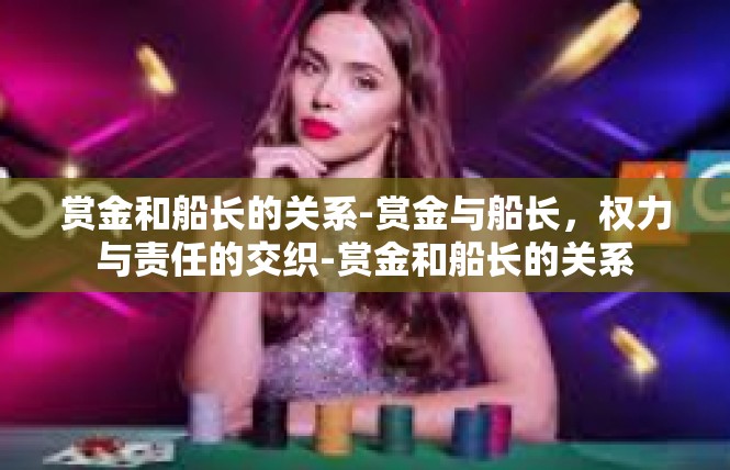赏金和船长的关系-赏金与船长，权力与责任的交织-赏金和船长的关系