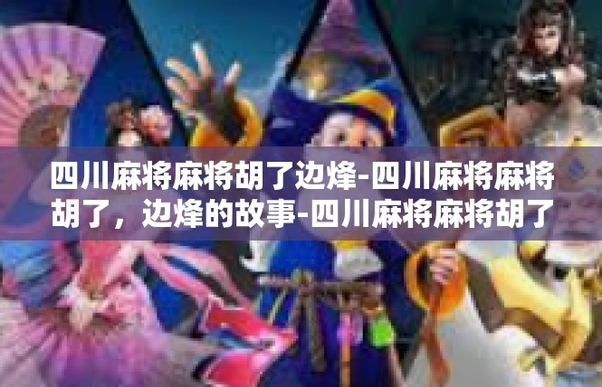 四川麻将麻将胡了边烽-四川麻将麻将胡了，边烽的故事-四川麻将麻将胡了边烽