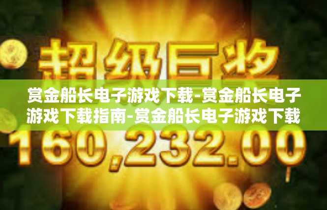 赏金船长电子游戏下载-赏金船长电子游戏下载指南-赏金船长电子游戏下载