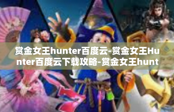 赏金女王hunter百度云-赏金女王Hunter百度云下载攻略-赏金女王hunter百度云