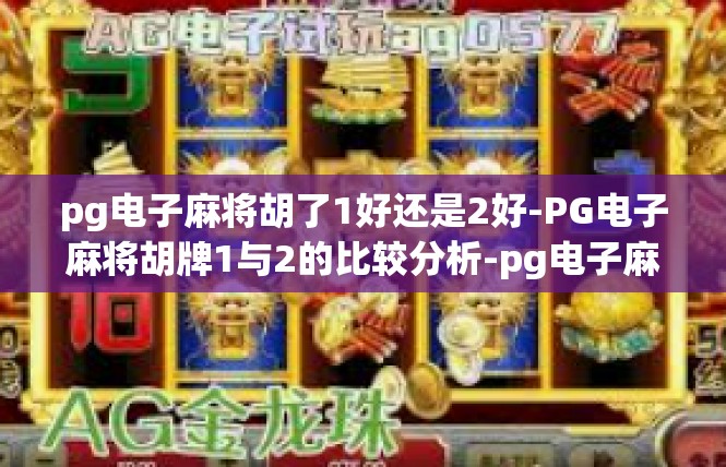 pg电子麻将胡了1好还是2好-PG电子麻将胡牌1与2的比较分析-pg电子麻将胡了1好还是2好