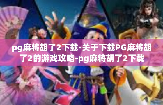 pg麻将胡了2下载-关于下载PG麻将胡了2的游戏攻略-pg麻将胡了2下载