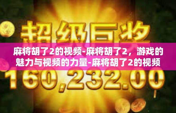 麻将胡了2的视频-麻将胡了2，游戏的魅力与视频的力量-麻将胡了2的视频