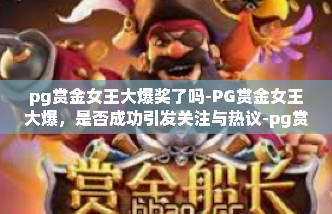 pg赏金女王大爆奖了吗-PG赏金女王大爆，是否成功引发关注与热议-pg赏金女王大爆奖了吗