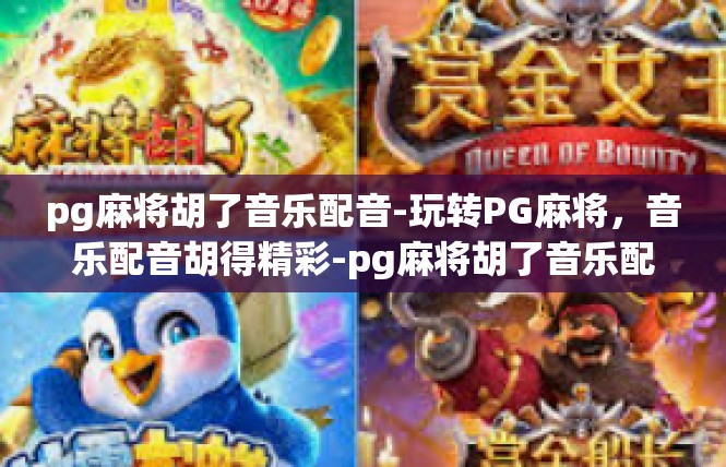 pg麻将胡了音乐配音-玩转PG麻将，音乐配音胡得精彩-pg麻将胡了音乐配音