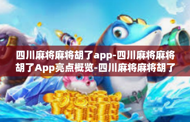 四川麻将麻将胡了app-四川麻将麻将胡了App亮点概览-四川麻将麻将胡了app