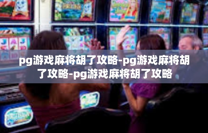 pg游戏麻将胡了攻略-pg游戏麻将胡了攻略-pg游戏麻将胡了攻略