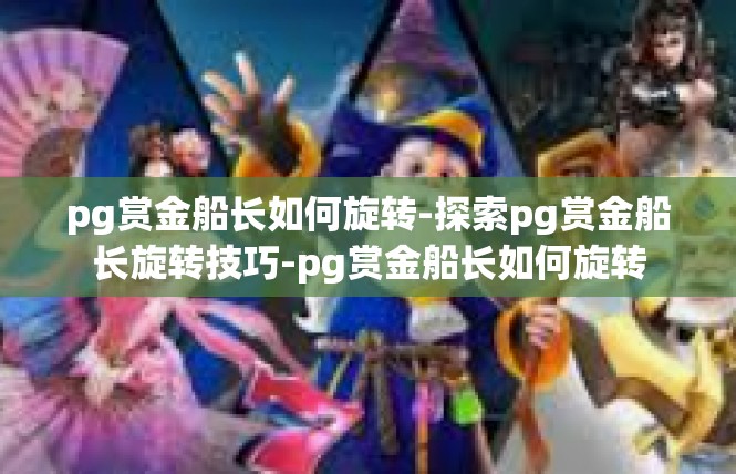 pg赏金船长如何旋转-探索pg赏金船长旋转技巧-pg赏金船长如何旋转