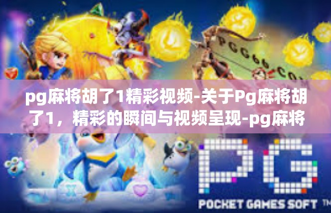 pg麻将胡了1精彩视频-关于Pg麻将胡了1，精彩的瞬间与视频呈现-pg麻将胡了1精彩视频