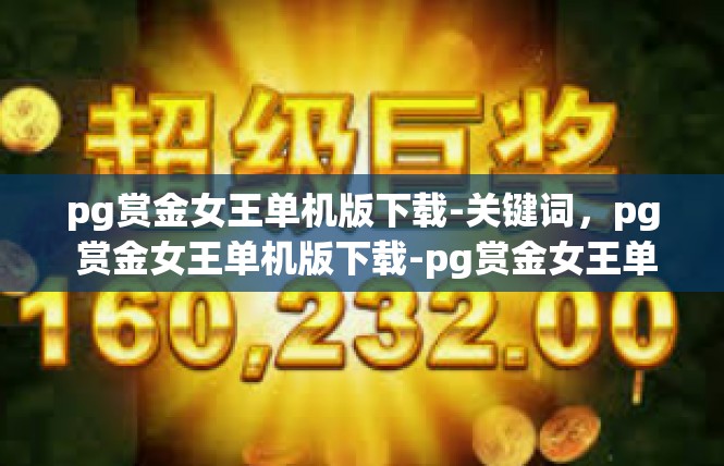 pg赏金女王单机版下载-关键词，pg 赏金女王单机版下载-pg赏金女王单机版下载