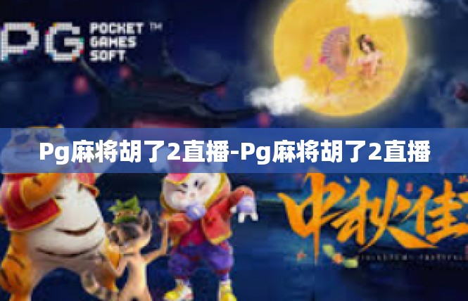 Pg麻将胡了2直播-Pg麻将胡了2直播