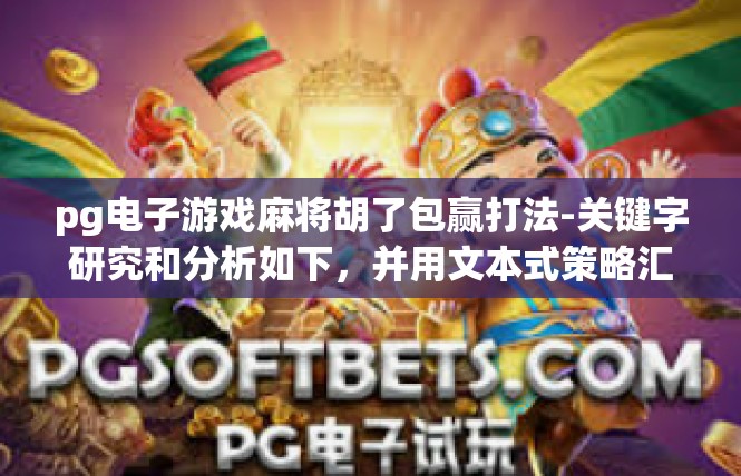 pg电子游戏麻将胡了包赢打法-关键字研究和分析如下，并用文本式策略汇编整出Pg电子游戏麻将胡了包赢的关键主题的文章示例。pg电子游戏麻将胡了包赢打法