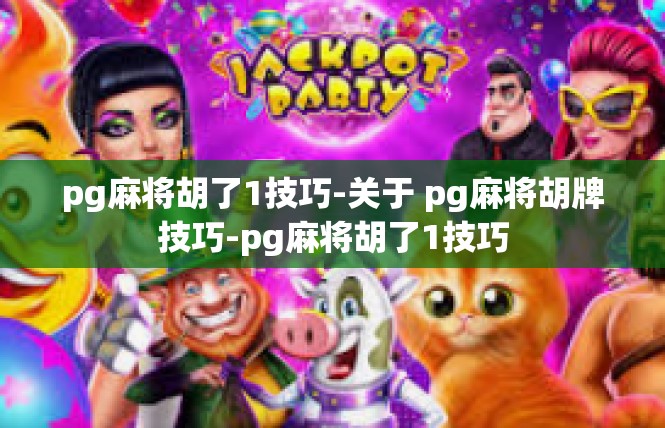 pg麻将胡了1技巧-关于 pg麻将胡牌技巧-pg麻将胡了1技巧