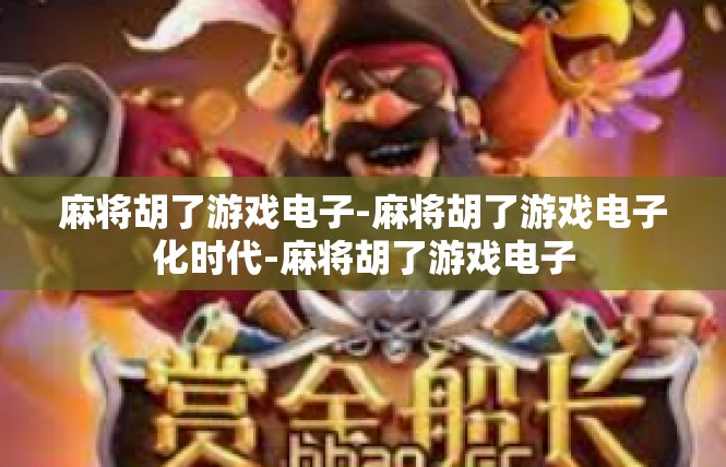 麻将胡了游戏电子-麻将胡了游戏电子化时代-麻将胡了游戏电子