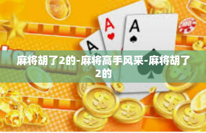 麻将胡了2的-麻将高手风采-麻将胡了2的