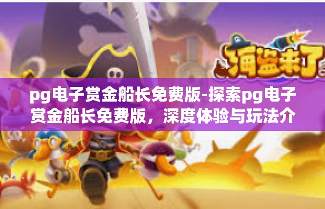 pg电子赏金船长免费版-探索pg电子赏金船长免费版，深度体验与玩法介绍-pg电子赏金船长免费版