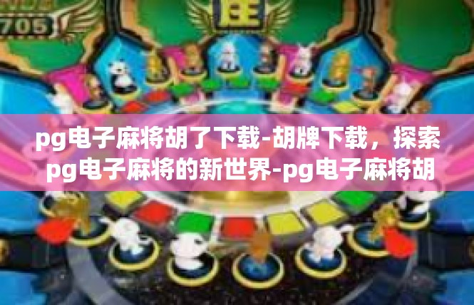 pg电子麻将胡了下载-胡牌下载，探索 pg电子麻将的新世界-pg电子麻将胡了下载