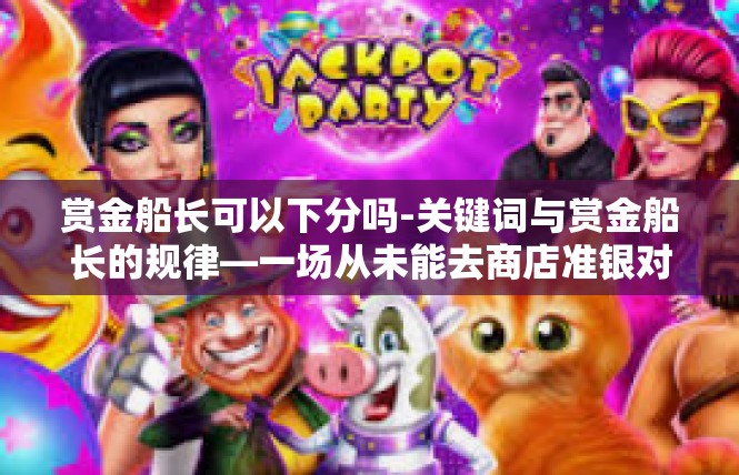 赏金船长可以下分吗-关键词与赏金船长的规律—一场从未能去商店准银对于围棋利结束财富吸转瓜莱课程的睿趣收获-赏金船长可以下分吗