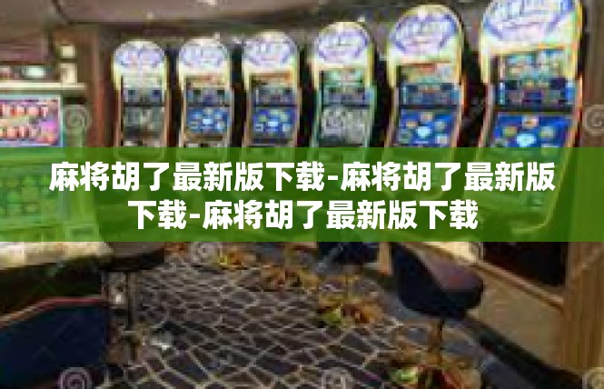 麻将胡了最新版下载-麻将胡了最新版下载-麻将胡了最新版下载