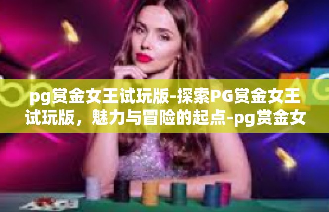 pg赏金女王试玩版-探索PG赏金女王试玩版，魅力与冒险的起点-pg赏金女王试玩版