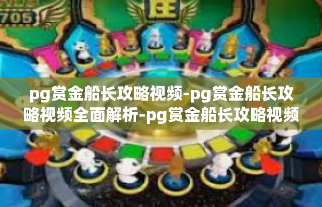 pg赏金船长攻略视频-pg赏金船长攻略视频全面解析-pg赏金船长攻略视频