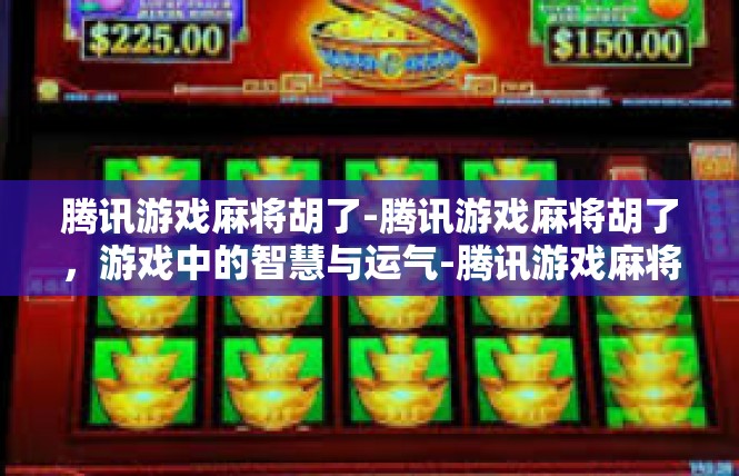 腾讯游戏麻将胡了-腾讯游戏麻将胡了，游戏中的智慧与运气-腾讯游戏麻将胡了