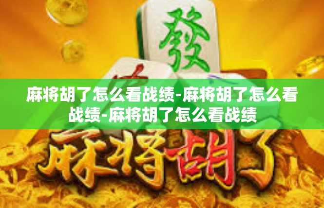 麻将胡了怎么看战绩-麻将胡了怎么看战绩-麻将胡了怎么看战绩