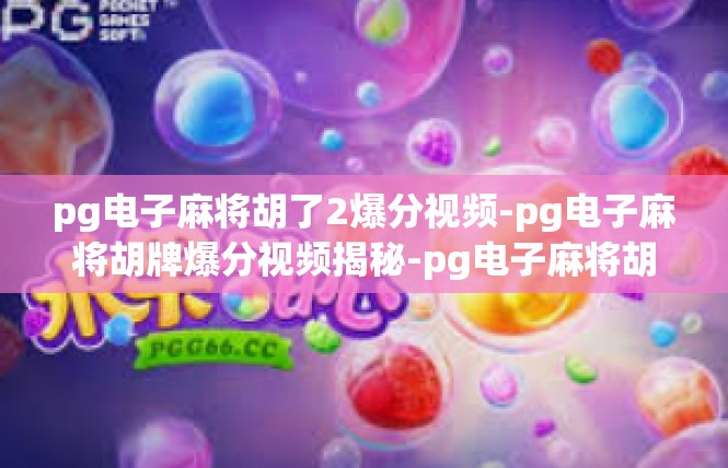 pg电子麻将胡了2爆分视频-pg电子麻将胡牌爆分视频揭秘-pg电子麻将胡了2爆分视频