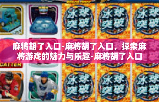 麻将胡了入口-麻将胡了入口，探索麻将游戏的魅力与乐趣-麻将胡了入口