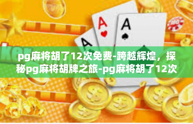 pg麻将胡了12次免费-跨越辉煌，探秘pg麻将胡牌之旅-pg麻将胡了12次免费