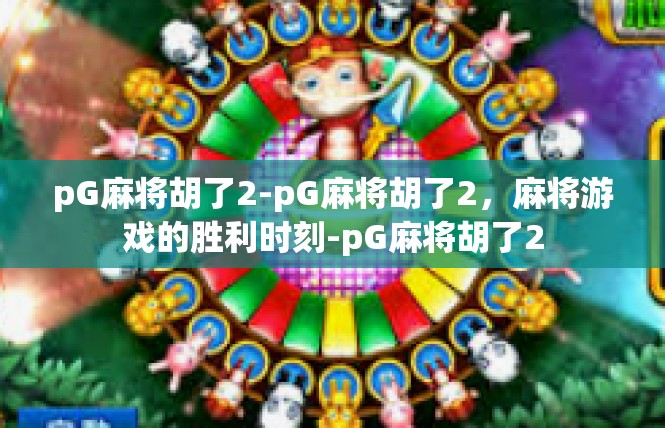 pG麻将胡了2-pG麻将胡了2，麻将游戏的胜利时刻-pG麻将胡了2