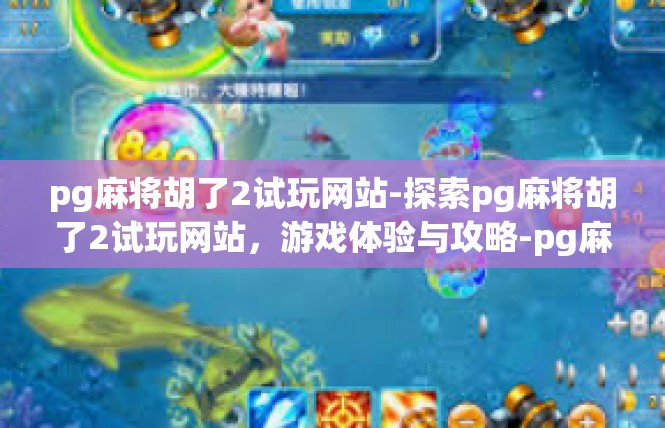 pg麻将胡了2试玩网站-探索pg麻将胡了2试玩网站，游戏体验与攻略-pg麻将胡了2试玩网站