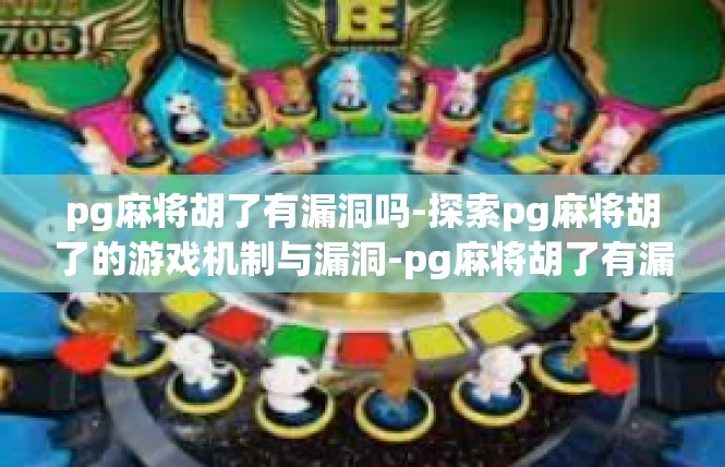 pg麻将胡了有漏洞吗-探索pg麻将胡了的游戏机制与漏洞-pg麻将胡了有漏洞吗